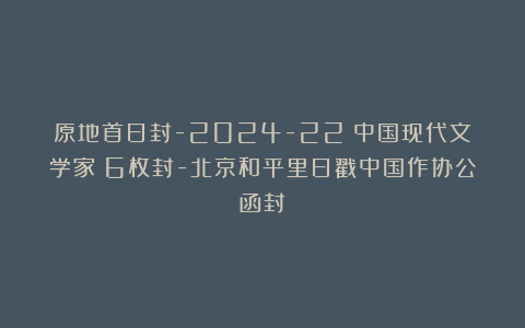 原地首日封-2024-22《中国现代文学家》6枚封-北京和平里日戳中国作协公函封