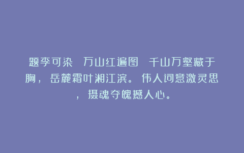 题李可染 《万山红遍图》 千山万壑藏于胸， 岳麓霜叶湘江滨。 伟人词意激灵思， 摄魂夺魄撼人心。