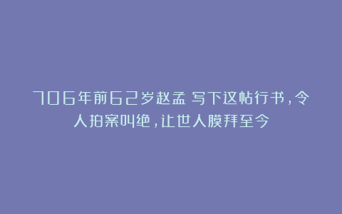 706年前62岁赵孟頫写下这帖行书,令人拍案叫绝,让世人膜拜至今