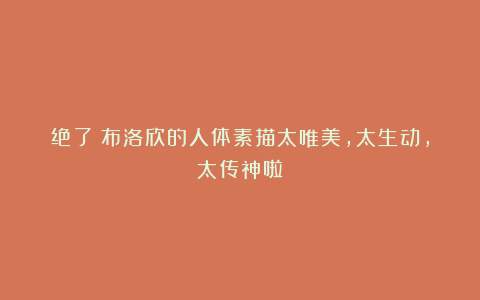绝了！布洛欣的人体素描太唯美，太生动，太传神啦！