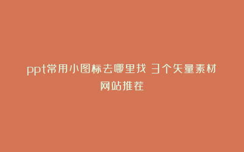 ppt常用小图标去哪里找？3个矢量素材网站推荐！