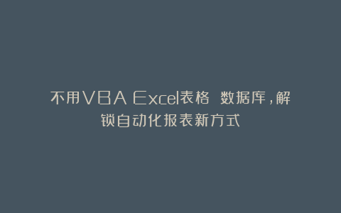 不用VBA！Excel表格 数据库，解锁自动化报表新方式