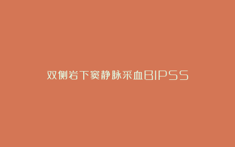 双侧岩下窦静脉采血BIPSS