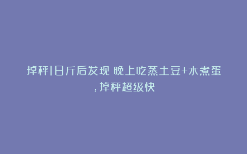 掉秤18斤后发现：晚上吃蒸土豆+水煮蛋，掉秤超级快