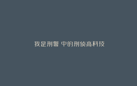 《我是刑警》中的刑侦高科技