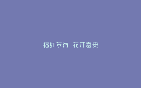 福如东海 花开富贵