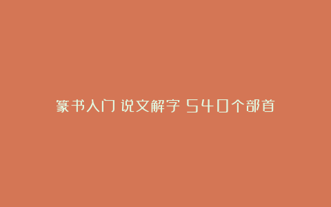 篆书入门《说文解字》540个部首
