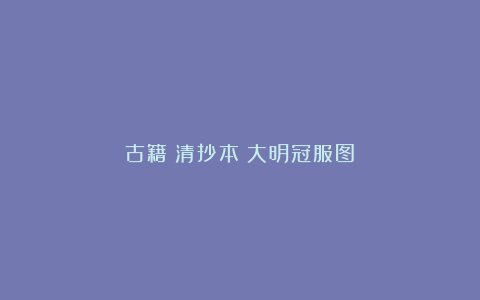 古籍︱清抄本《大明冠服图》