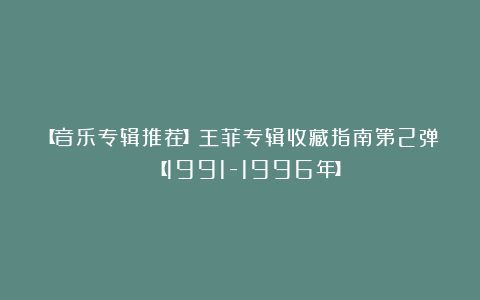 【音乐专辑推荐】王菲专辑收藏指南第2弹 【1991-1996年】