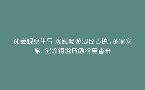 沈巍观察45：沈巍畅游泗泾古镇，多家文旅、纪念馆邀请函纷至沓来