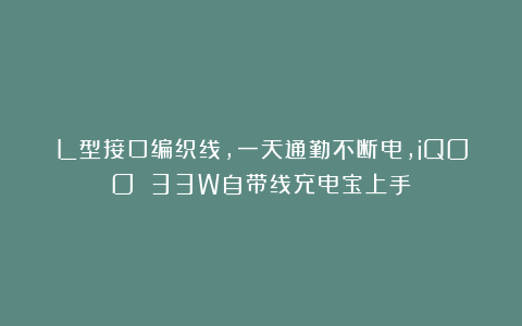 L型接口编织线，一天通勤不断电，iQOO 33W自带线充电宝上手