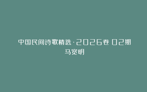 《中国民间诗歌精选·2026卷》02期：马宽明