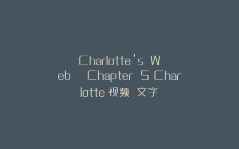 Charlotte’s Web | Chapter 5：Charlotte（视频 文字）