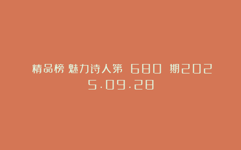 《精品榜》魅力诗人第 680 期2025.09.28