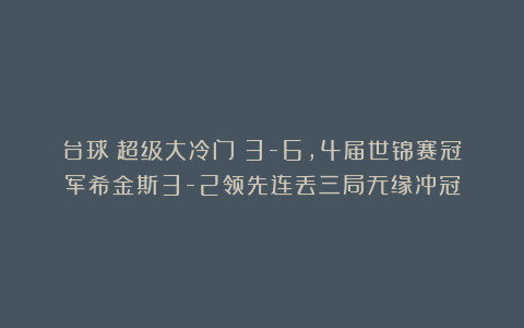 台球|超级大冷门！3-6，4届世锦赛冠军希金斯3-2领先连丢三局无缘冲冠