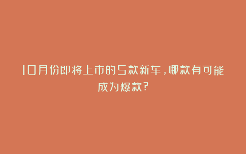 10月份即将上市的5款新车，哪款有可能成为爆款?
