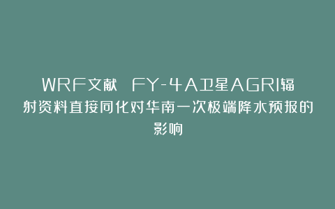 WRF文献| FY-4A卫星AGRI辐射资料直接同化对华南一次极端降水预报的影响