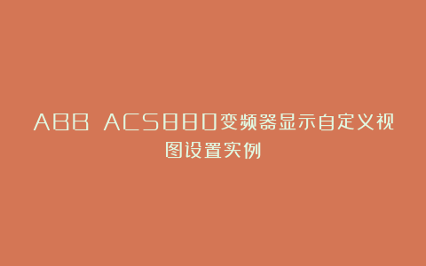 ABB ACS880变频器显示自定义视图设置实例