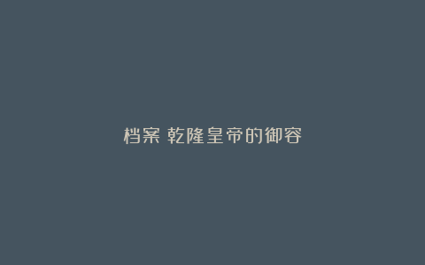 档案︱乾隆皇帝的御容