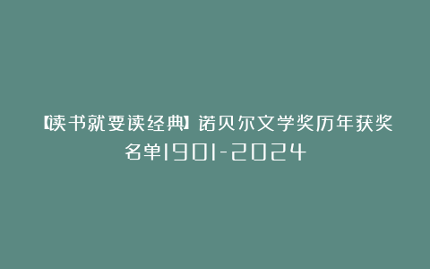 【读书就要读经典】诺贝尔文学奖历年获奖名单1901-2024
