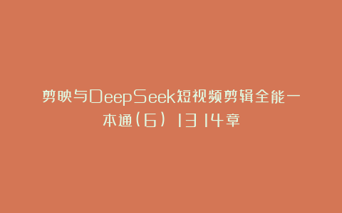 剪映与DeepSeek短视频剪辑全能一本通(6) 13～14章
