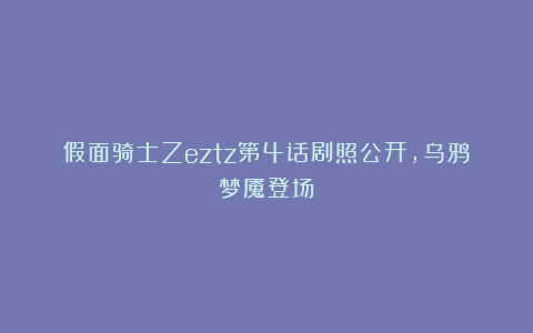 假面骑士Zeztz第4话剧照公开，乌鸦梦魇登场