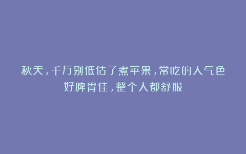 秋天，千万别低估了煮苹果，常吃的人气色好脾胃佳，整个人都舒服