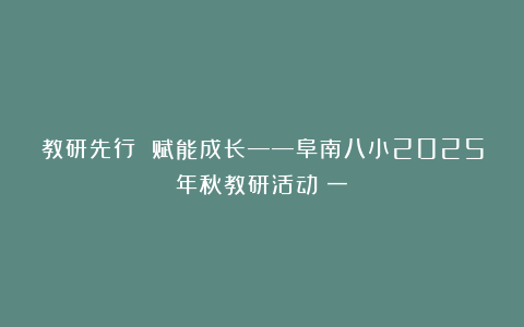 教研先行 赋能成长——阜南八小2025年秋教研活动（一）