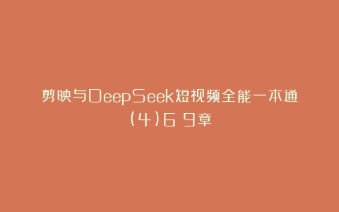 剪映与DeepSeek短视频全能一本通(4)6～9章