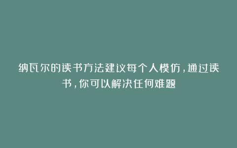 纳瓦尔的读书方法建议每个人模仿，通过读书，你可以解决任何难题