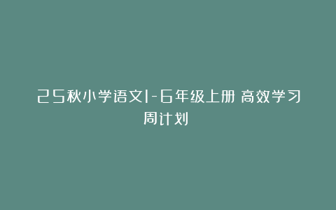 25秋小学语文1-6年级上册《高效学习周计划》|