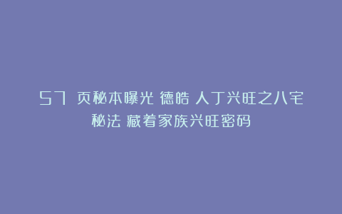 57 页秘本曝光！德皓《人丁兴旺之八宅秘法》藏着家族兴旺密码