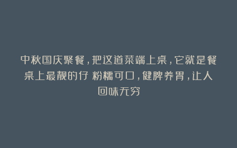 中秋国庆聚餐，把这道菜端上桌，它就是餐桌上最靓的仔！粉糯可口，健脾养胃，让人回味无穷