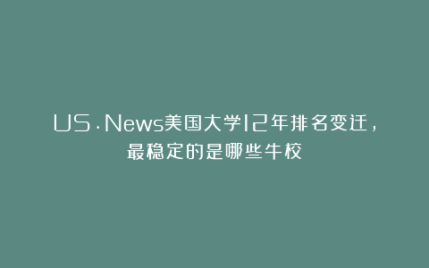 US.News美国大学12年排名变迁，最稳定的是哪些牛校？