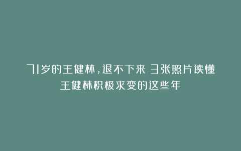 71岁的王健林，退不下来：3张照片读懂王健林积极求变的这些年！