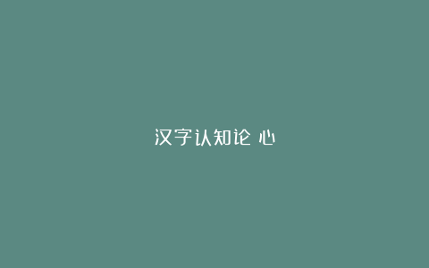 汉字认知论｜心