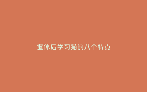 退休后学习猫的八个特点