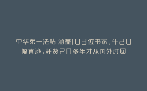 中华第一法帖！涵盖103位书家，420幅真迹，耗费20多年才从国外讨回