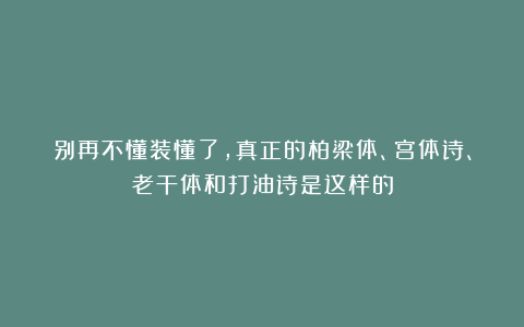 别再不懂装懂了，真正的柏梁体、宫体诗、老干体和打油诗是这样的