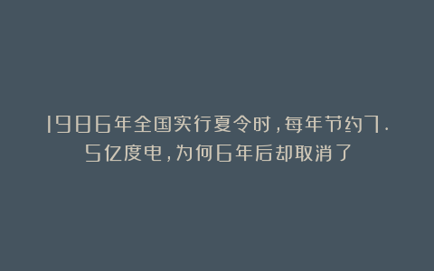 1986年全国实行夏令时，每年节约7.5亿度电，为何6年后却取消了
