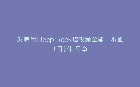 剪映与DeepSeek短视频全能一本通(3)4～5章