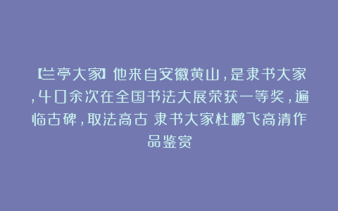 【兰亭大家】他来自安徽黄山，是隶书大家，40余次在全国书法大展荣获一等奖，遍临古碑，取法高古！隶书大家杜鹏飞高清作品鉴赏