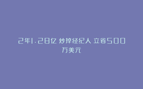 2年1.28亿！炒掉经纪人！立省500万美元