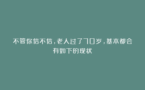 不管你信不信，老人过了70岁，基本都会有如下的现状！