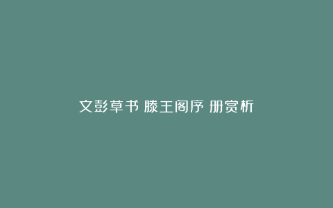 文彭草书《滕王阁序》册赏析