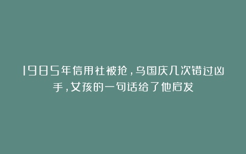 1985年信用社被抢,乌国庆几次错过凶手,女孩的一句话给了他启发