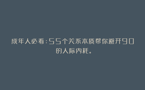 成年人必看:55个关系本质帮你避开90%的人际内耗。
