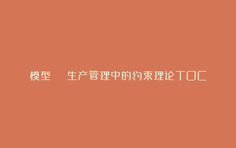 模型 | 生产管理中的约束理论TOC
