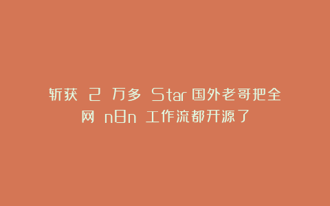 斩获 2 万多 Star！国外老哥把全网 n8n 工作流都开源了