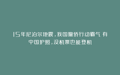 15年尼泊尔地震，我国撤侨行动霸气：有中国护照，没机票也能登机